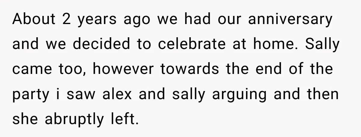 About 2 years ago we had our anniversary and we decided to celebrate at home. Sally came too, however towards the end of the party i saw alex and sally...