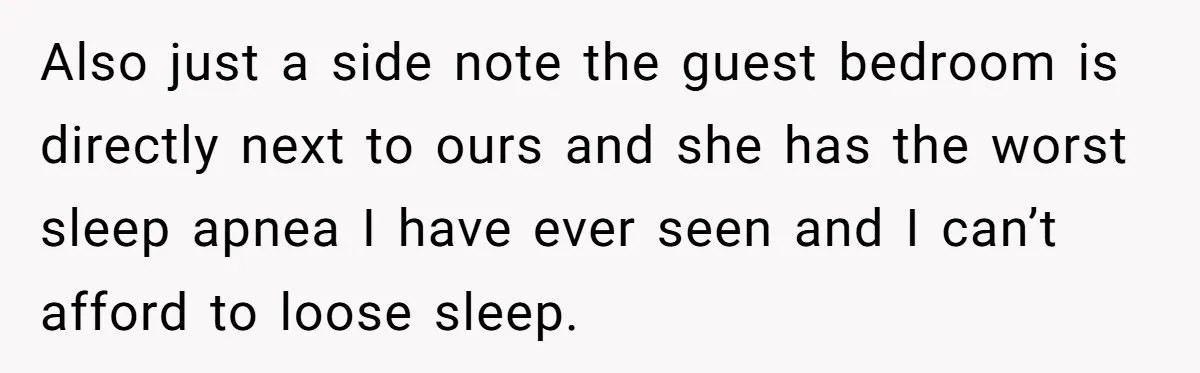 Also just a side note the guest bedroom is directly next to ours and she has the worst sleep apnea I have ever seen and I can’t afford to loose...