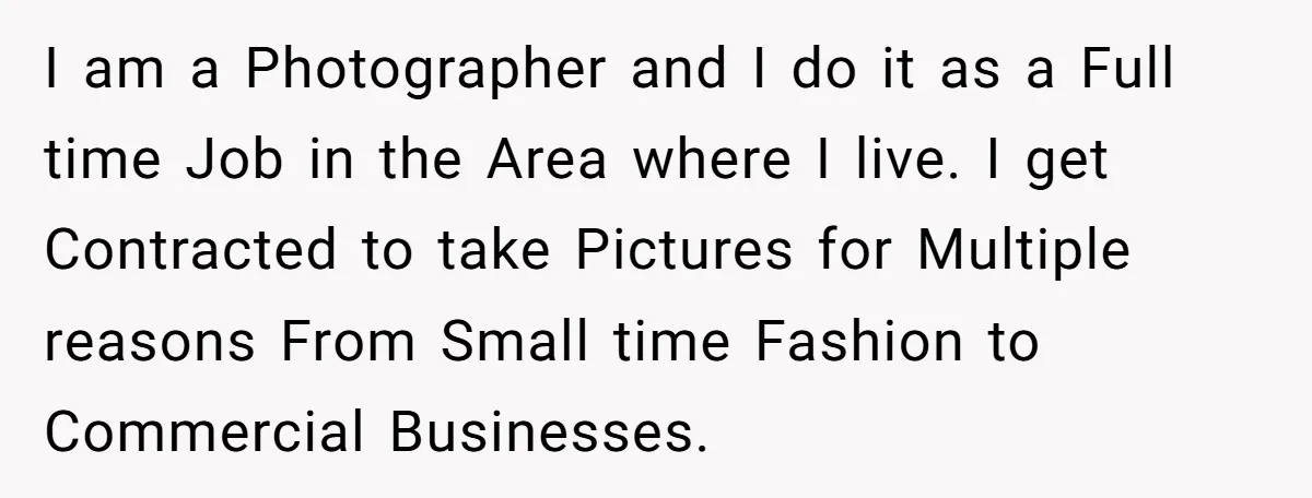 I am a Photographer and I do it as a Full time Job in the Area where I live. I get Contracted to take Pictures for Multiple reasons From Small...