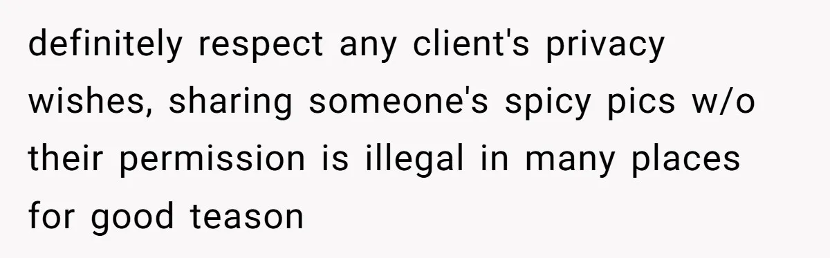 definitely respect any client's privacy wishes, sharing someone's spicy pics w/o their permission is illegal in many places for good teason