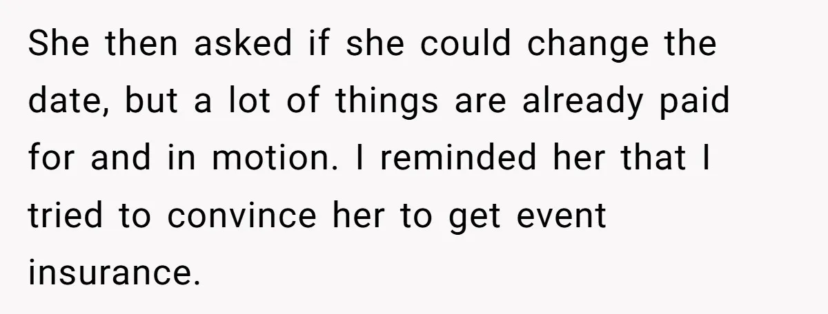 She then asked if she could change the date, but a lot of things are already paid for and in motion. I reminded her that I tried to convince her...