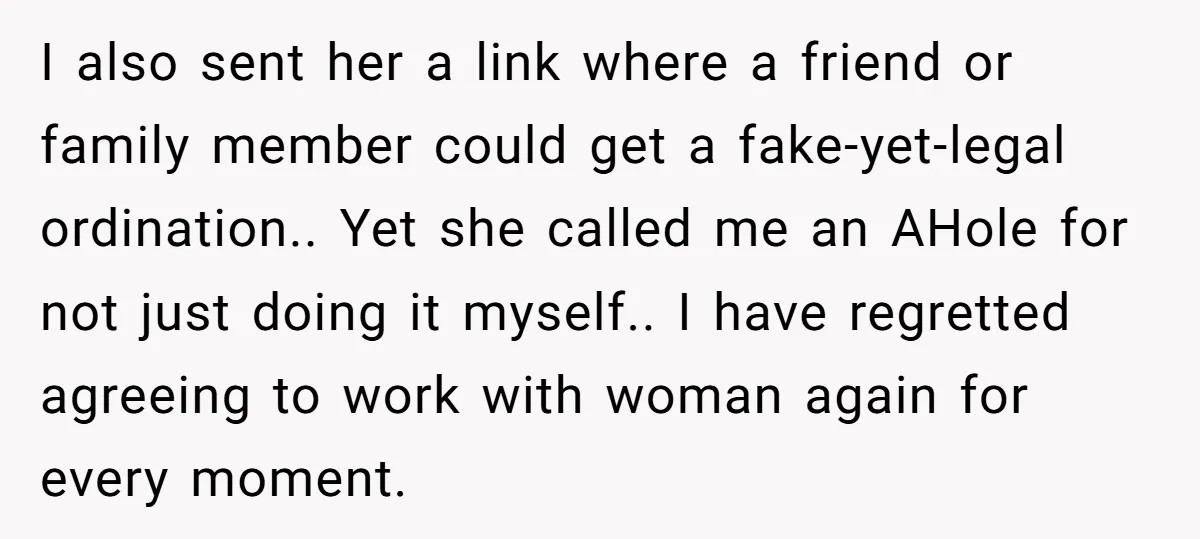 I also sent her a link where a friend or family member could get a fake-yet-legal ordination.. Yet she called me an AHole for not just doing it myself.. I...