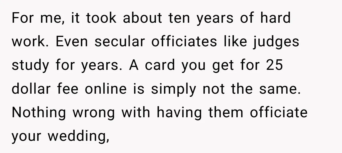 For me, it took about ten years of hard work. Even secular officiates like judges study for years. A card you get for 25 dollar fee online is simply not...