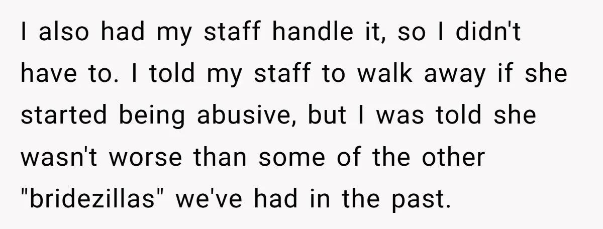 I also had my staff handle it, so I didn't have to. I told my staff to walk away if she started being abusive, but I was told she wasn't...