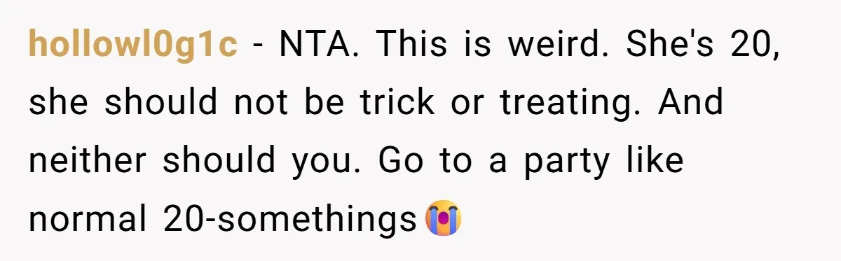 hollowl0g1c − NTA. This is weird. She's 20, she should not be trick or treating. And neither should you. Go to a party like normal 20-somethings😭