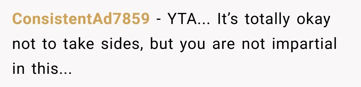 ConsistentAd7859 − YTA... It’s totally okay not to take sides, but you are not impartial in this...
