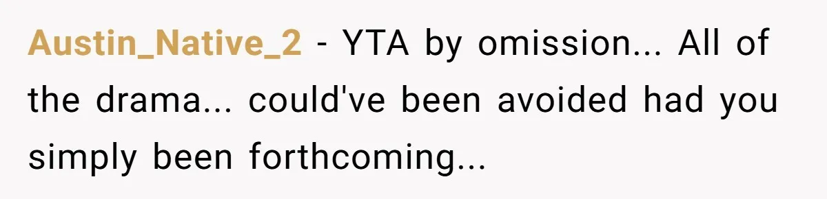 Austin_Native_2 − YTA by omission... All of the drama... could've been avoided had you simply been forthcoming...