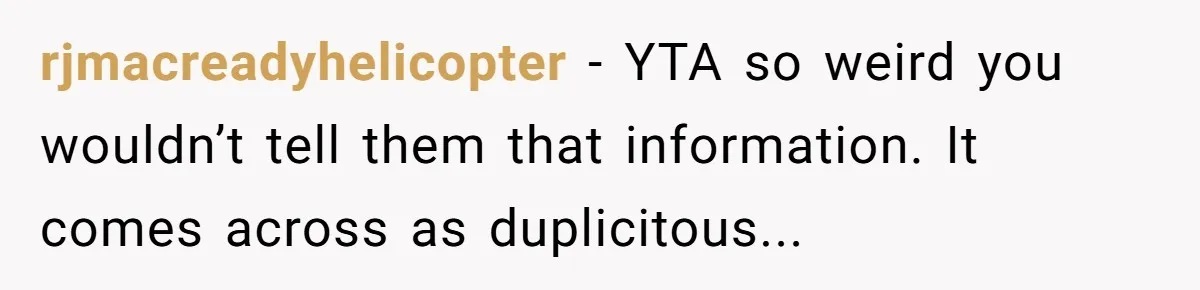 rjmacreadyhelicopter − YTA so weird you wouldn’t tell them that information. It comes across as duplicitous...