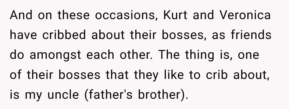 And on these occasions, Kurt and Veronica have cribbed about their bosses, as friends do amongst each other. The thing is, one of their bosses that they like to crib...