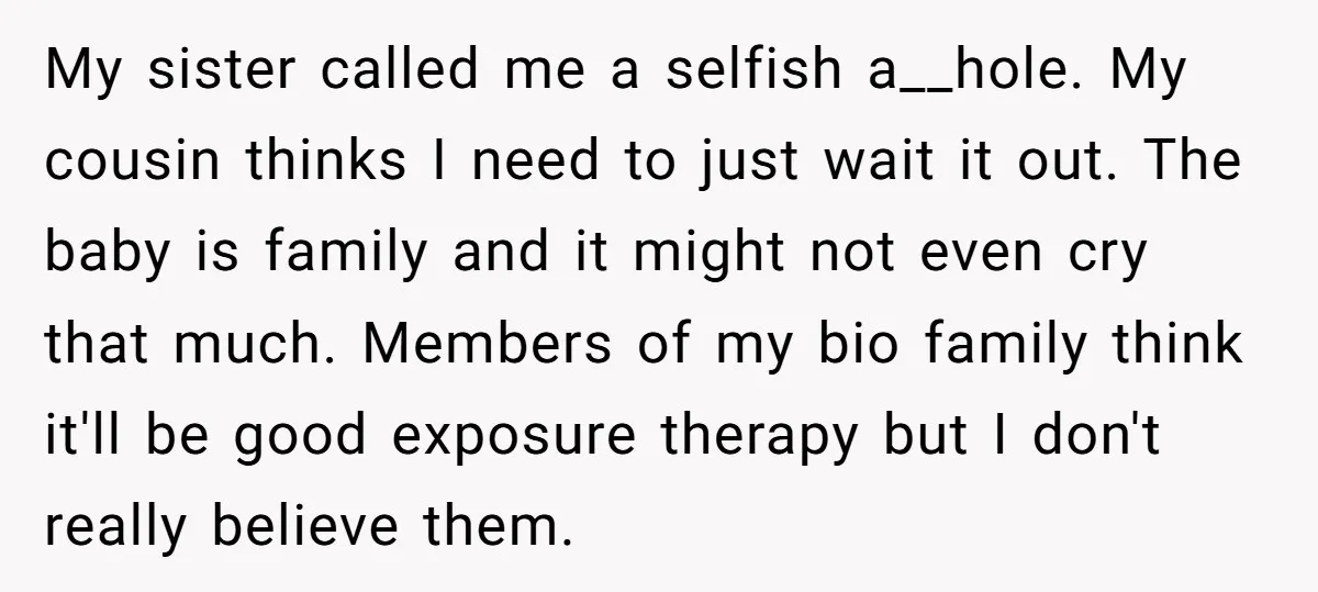 My sister called me a selfish a__hole. My cousin thinks I need to just wait it out. The baby is family and it might not even cry that much. Members...