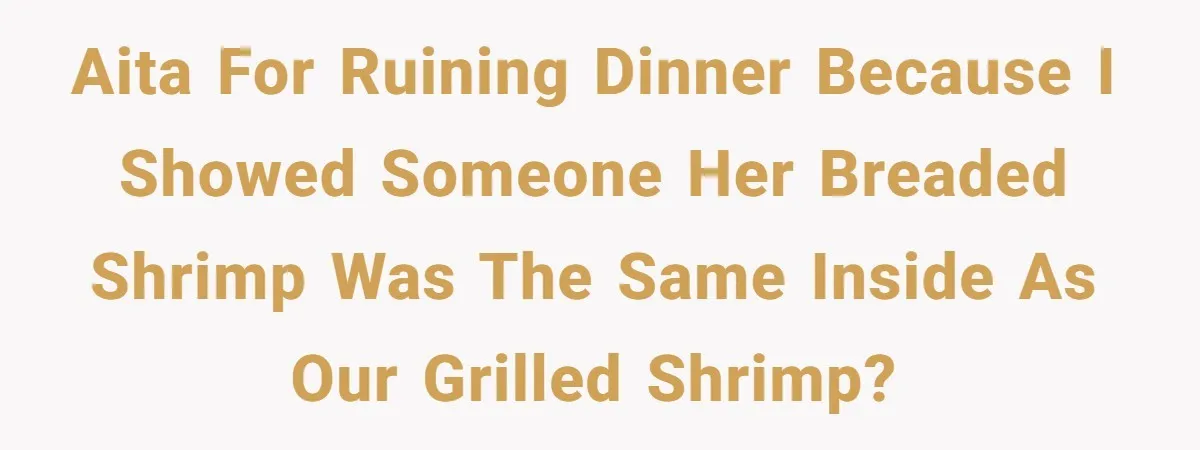 AITA for ruining dinner because I showed someone her breaded shrimp was the same inside as our grilled shrimp?
