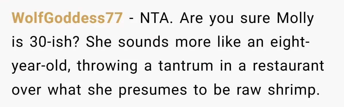 WolfGoddess77 − NTA. Are you sure Molly is 30-ish? She sounds more like an eight-year-old, throwing a tantrum in a restaurant over what she presumes to be raw shrimp.