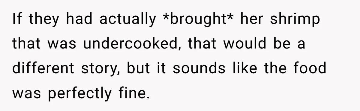 If they had actually *brought* her shrimp that was undercooked, that would be a different story, but it sounds like the food was perfectly fine.