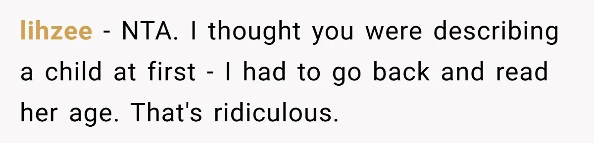 lihzee − NTA. I thought you were describing a child at first - I had to go back and read her age. That's ridiculous.
