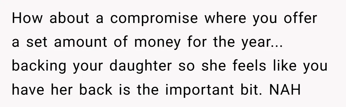 How about a compromise where you offer a set amount of money for the year... backing your daughter so she feels like you have her back is the important bit....