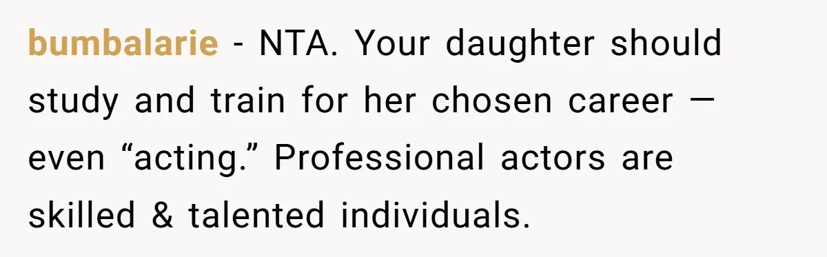 bumbalarie − NTA. Your daughter should study and train for her chosen career — even “acting.” Professional actors are skilled & talented individuals.