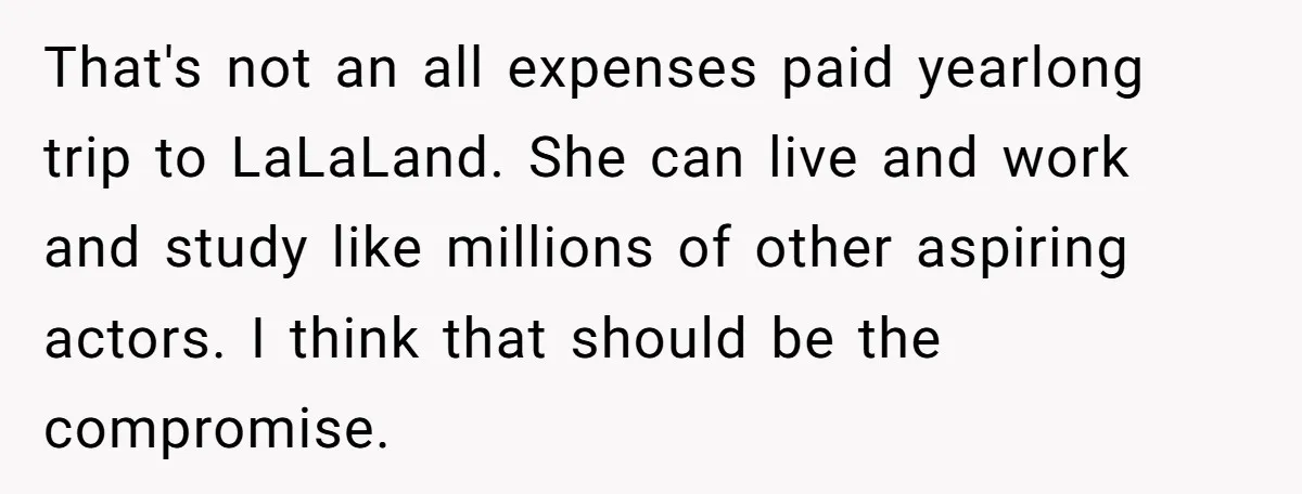 That's not an all expenses paid yearlong trip to LaLaLand. She can live and work and study like millions of other aspiring actors. I think that should be the compromise.