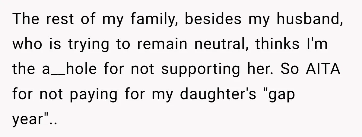 The rest of my family, besides my husband, who is trying to remain neutral, thinks I'm the a__hole for not supporting her. So AITA for not paying for my daughter's...