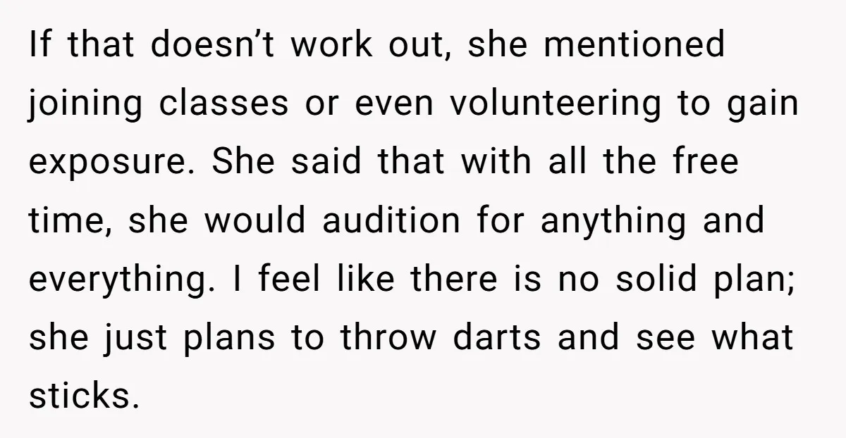 If that doesn’t work out, she mentioned joining classes or even volunteering to gain exposure. She said that with all the free time, she would audition for anything and everything....