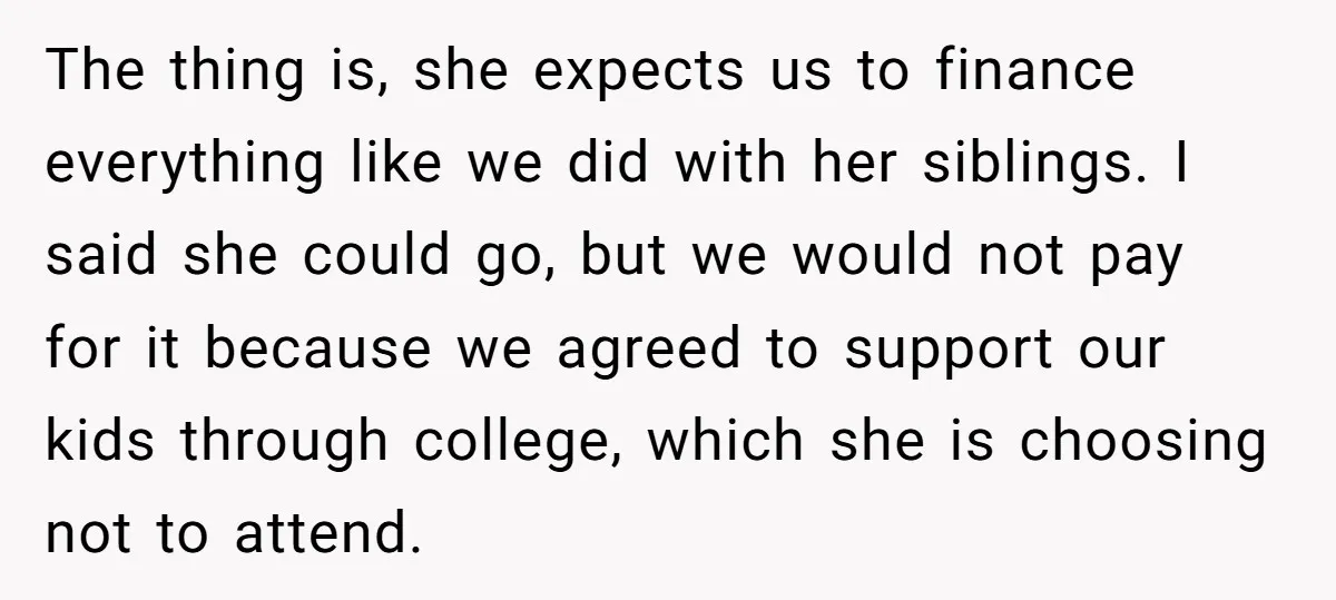 The thing is, she expects us to finance everything like we did with her siblings. I said she could go, but we would not pay for it because we agreed...