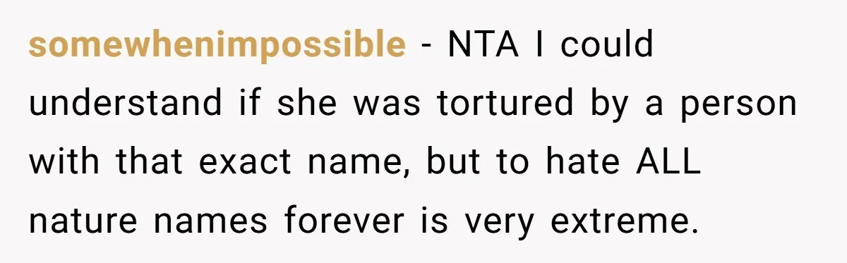 somewhenimpossible − NTA I could understand if she was tortured by a person with that exact name, but to hate ALL nature names forever is very extreme.