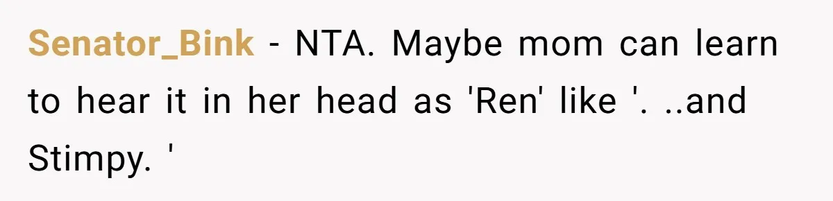 Senator_Bink − NTA. Maybe mom can learn to hear it in her head as 'Ren' like '. ..and Stimpy. '