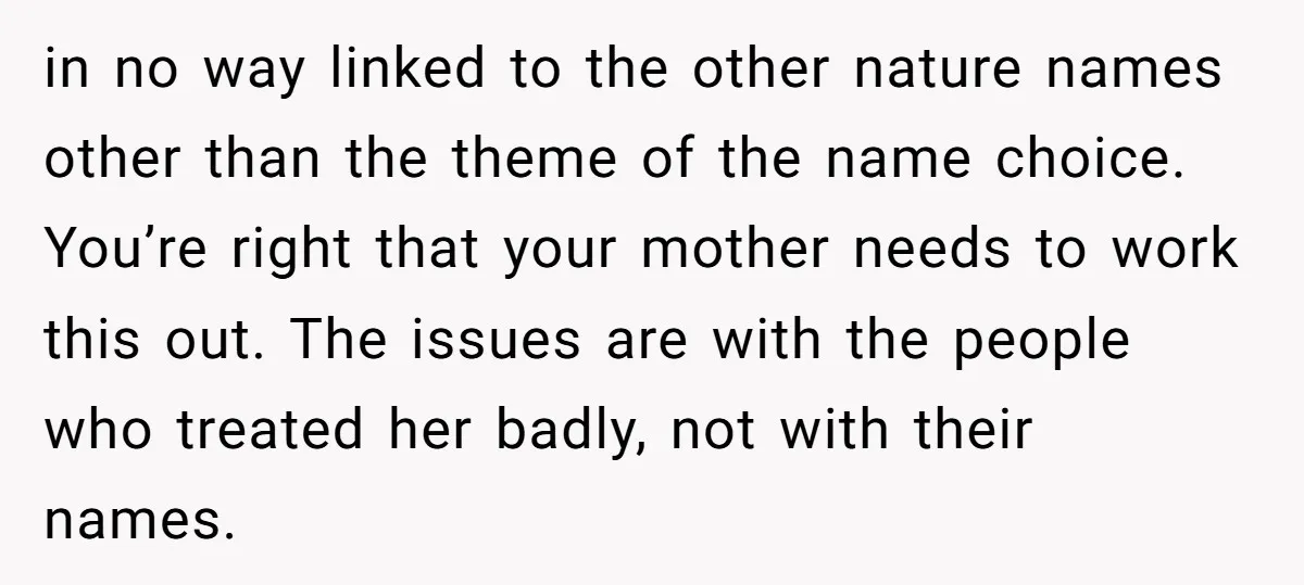in no way linked to the other nature names other than the theme of the name choice. You’re right that your mother needs to work this out. The issues are...