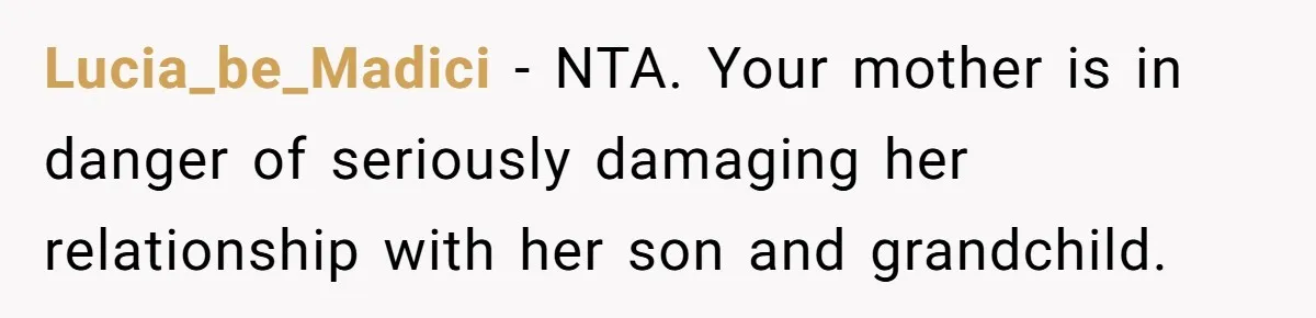 Lucia_be_Madici − NTA. Your mother is in danger of seriously damaging her relationship with her son and grandchild.