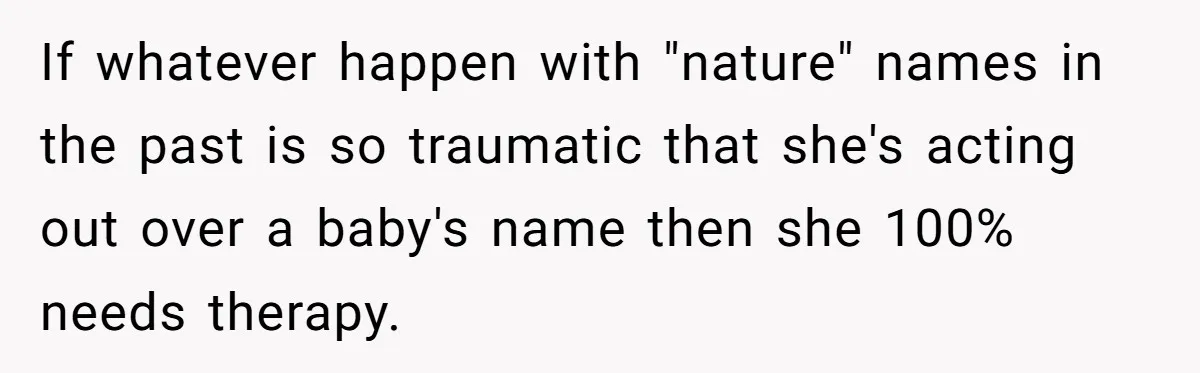 If whatever happen with "nature" names in the past is so traumatic that she's acting out over a baby's name then she 100% needs therapy.