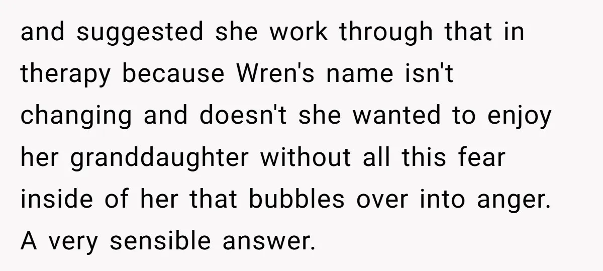 and suggested she work through that in therapy because Wren's name isn't changing and doesn't she wanted to enjoy her granddaughter without all this fear inside of her that bubbles...