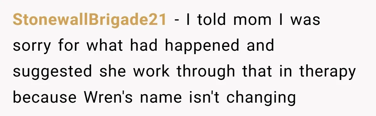 StonewallBrigade21 − I told mom I was sorry for what had happened and suggested she work through that in therapy because Wren's name isn't changing