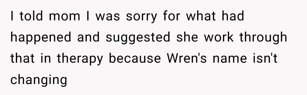 I told mom I was sorry for what had happened and suggested she work through that in therapy because Wren's name isn't changing