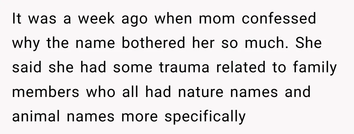 It was a week ago when mom confessed why the name bothered her so much. She said she had some trauma related to family members who all had nature names...