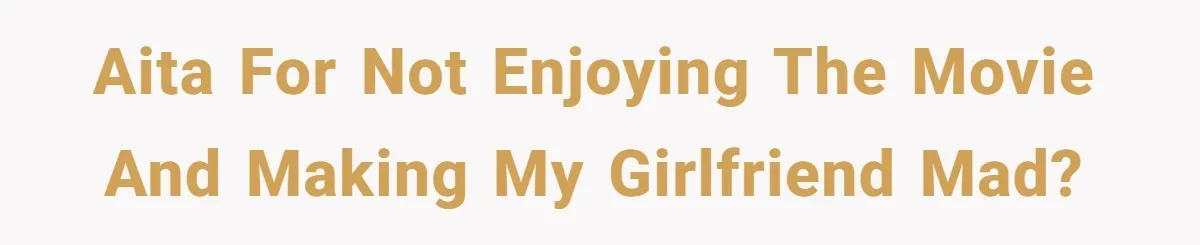 AITA for not enjoying the movie and making my girlfriend mad?