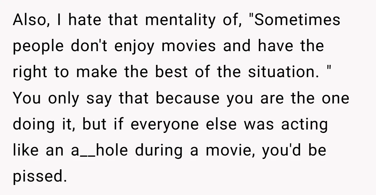 Also, I hate that mentality of, "Sometimes people don't enjoy movies and have the right to make the best of the situation. " You only say that because you are...
