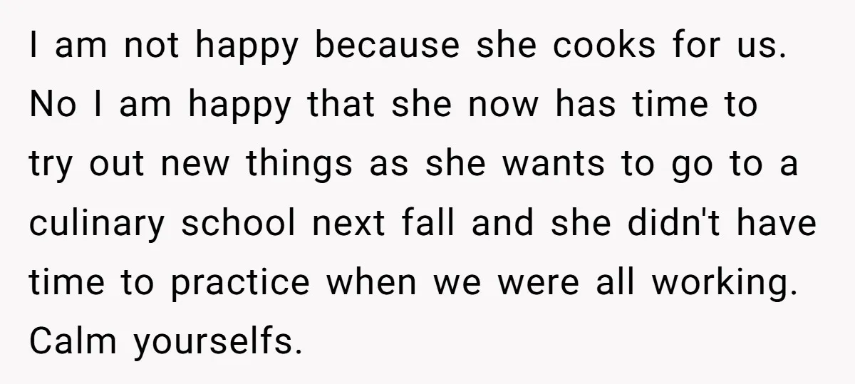 I am not happy because she cooks for us. No I am happy that she now has time to try out new things as she wants to go to a...