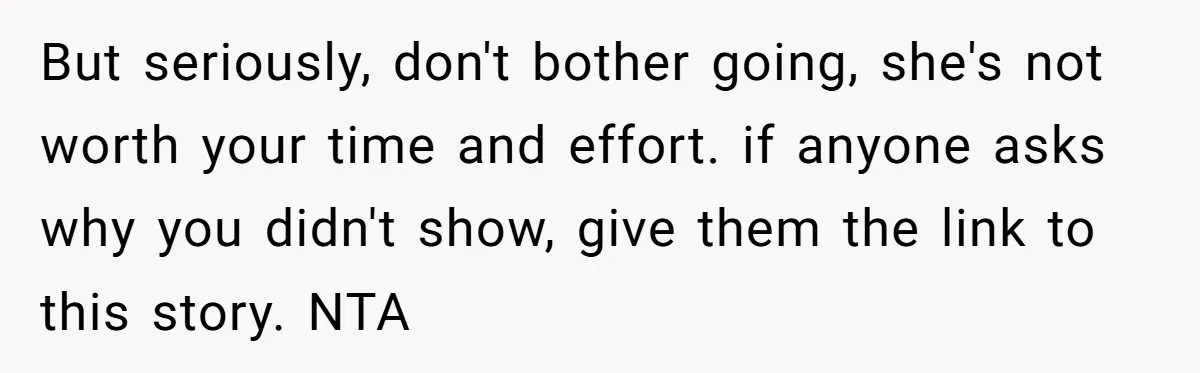 But seriously, don't bother going, she's not worth your time and effort. if anyone asks why you didn't show, give them the link to this story. NTA