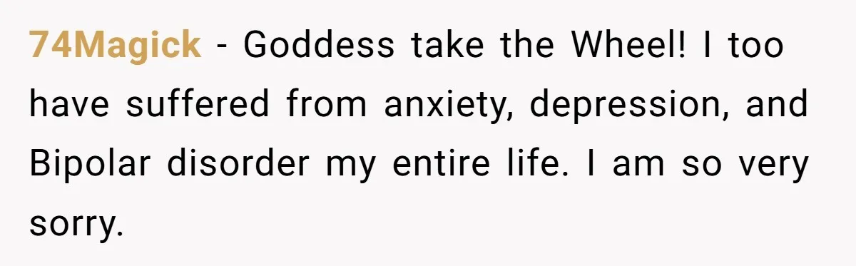 74Magick − Goddess take the Wheel! I too have suffered from anxiety, depression, and Bipolar disorder my entire life. I am so very sorry.