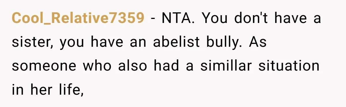 Cool_Relative7359 − NTA. You don't have a sister, you have an abelist bully. As someone who also had a simillar situation in her life,