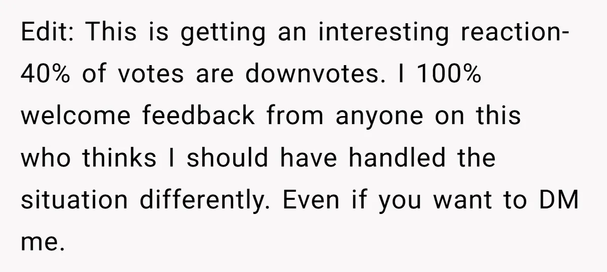 Edit: This is getting an interesting reaction- 40% of votes are downvotes. I 100% welcome feedback from anyone on this who thinks I should have handled the situation differently. Even...