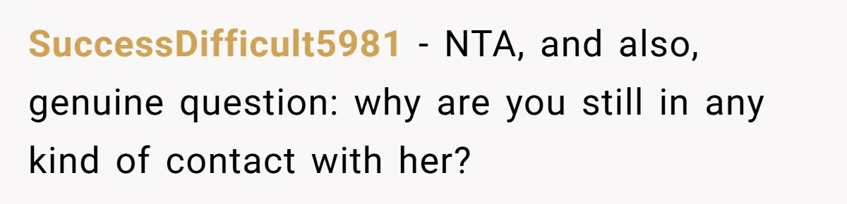 SuccessDifficult5981 − NTA, and also, genuine question: why are you still in any kind of contact with her?