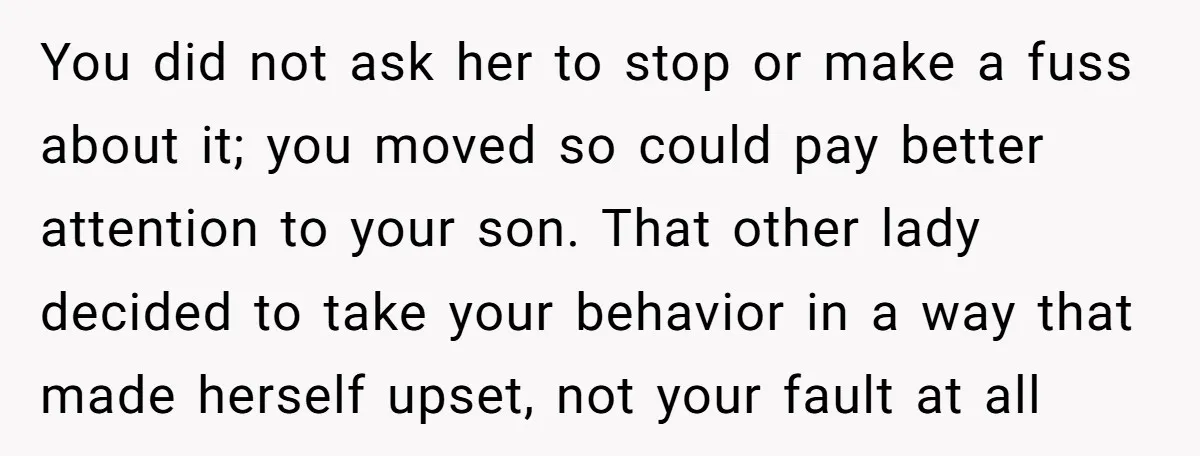 You did not ask her to stop or make a fuss about it; you moved so could pay better attention to your son. That other lady decided to take your...