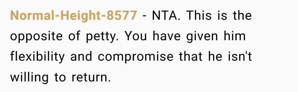 Normal-Height-8577 − NTA. This is the opposite of petty. You have given him flexibility and compromise that he isn't willing to return.