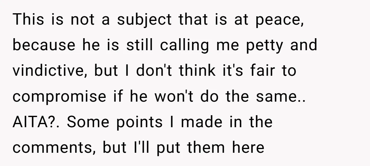 This is not a subject that is at peace, because he is still calling me petty and vindictive, but I don't think it's fair to compromise if he won't do...