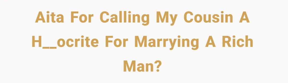 AITA for calling my cousin a h__ocrite for marrying a rich man?