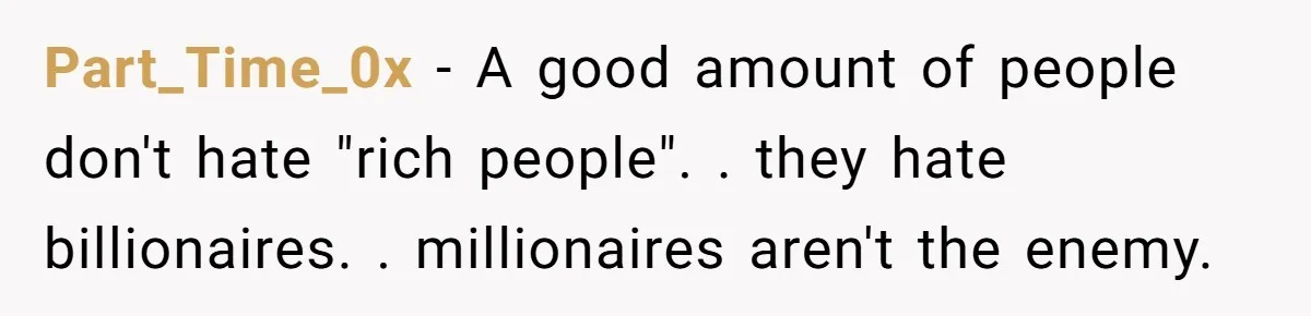 Part_Time_0x − A good amount of people don't hate "rich people". . they hate billionaires. . millionaires aren't the enemy.