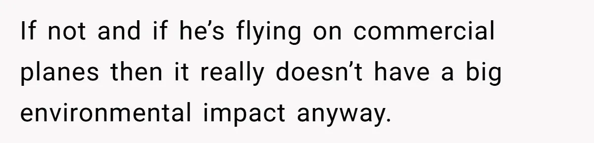 If not and if he’s flying on commercial planes then it really doesn’t have a big environmental impact anyway.