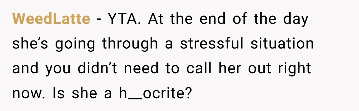WeedLatte − YTA. At the end of the day she’s going through a stressful situation and you didn’t need to call her out right now. Is she a h__ocrite?