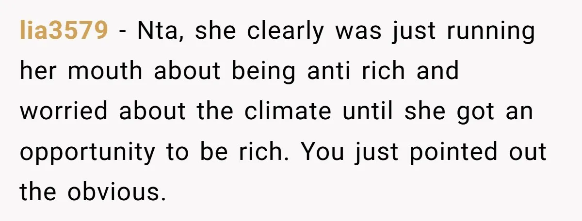 lia3579 − Nta, she clearly was just running her mouth about being anti rich and worried about the climate until she got an opportunity to be rich. You just pointed...