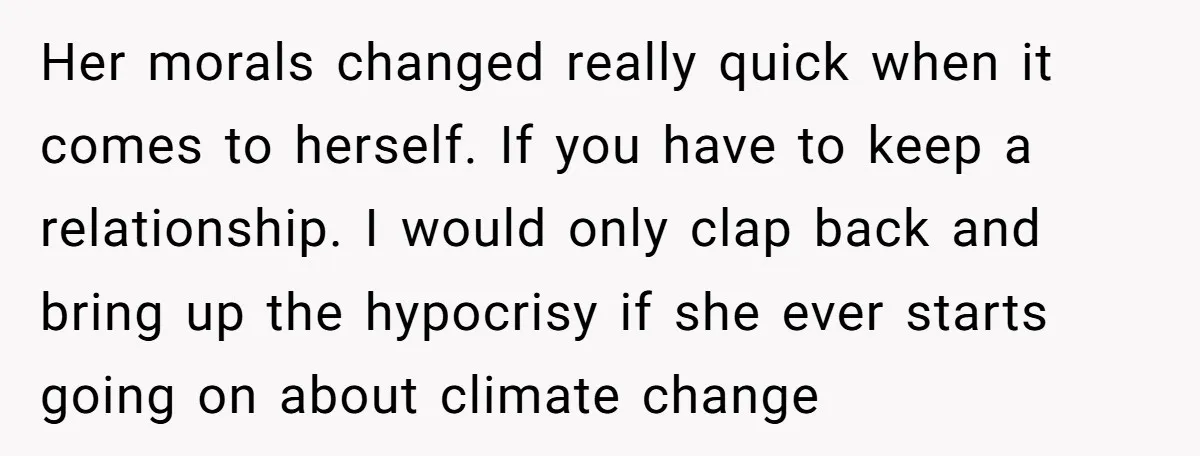 Her morals changed really quick when it comes to herself. If you have to keep a relationship. I would only clap back and bring up the hypocrisy if she ever...